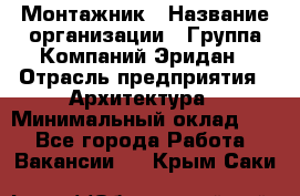 Монтажник › Название организации ­ Группа Компаний Эридан › Отрасль предприятия ­ Архитектура › Минимальный оклад ­ 1 - Все города Работа » Вакансии   . Крым,Саки